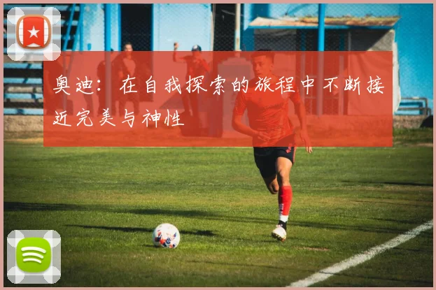 奥迪：在自我探索的旅程中不断接近完美与神性