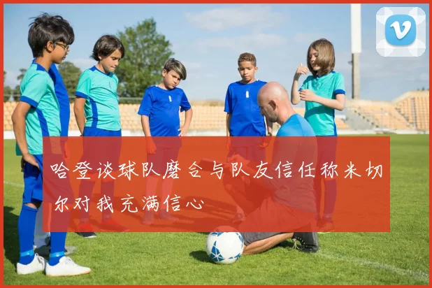哈登谈球队磨合与队友信任称米切尔对我充满信心