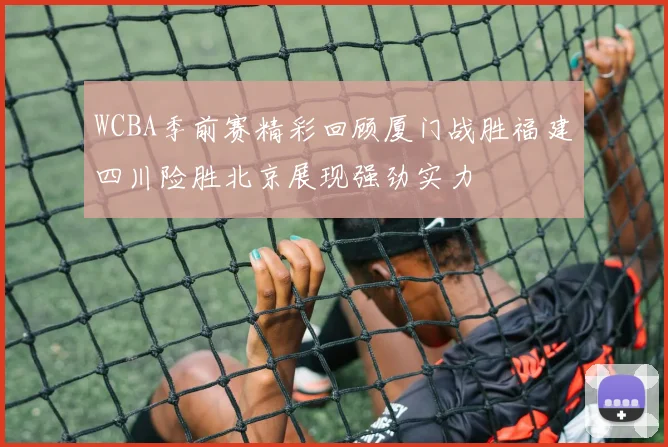 WCBA季前赛精彩回顾厦门战胜福建四川险胜北京展现强劲实力