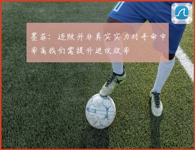 墨菲：连败并非真实实力对手命中率高我们需提升进攻效率