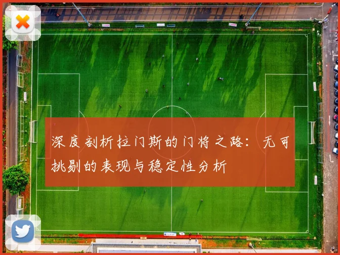 深度剖析拉门斯的门将之路：无可挑剔的表现与稳定性分析