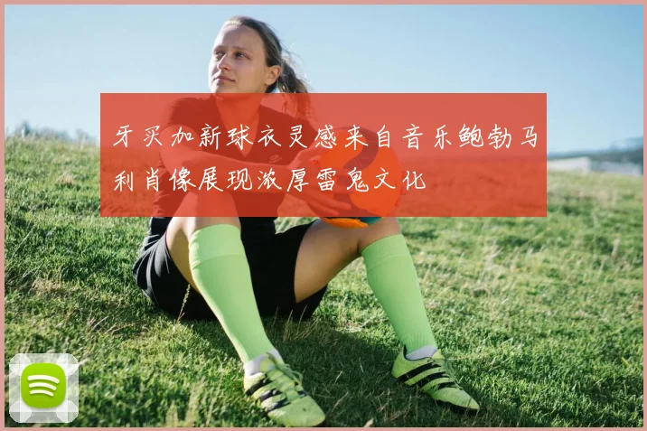 牙买加新球衣灵感来自音乐鲍勃马利肖像展现浓厚雷鬼文化