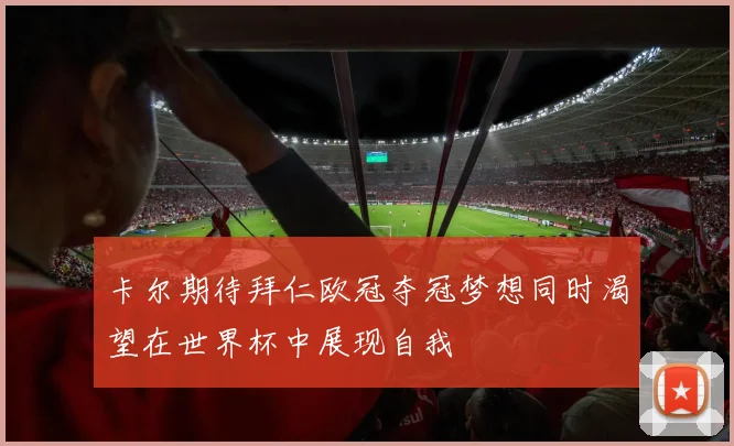 卡尔期待拜仁欧冠夺冠梦想同时渴望在世界杯中展现自我