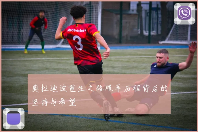 奥拉迪波重生之路艰辛历程背后的坚持与希望