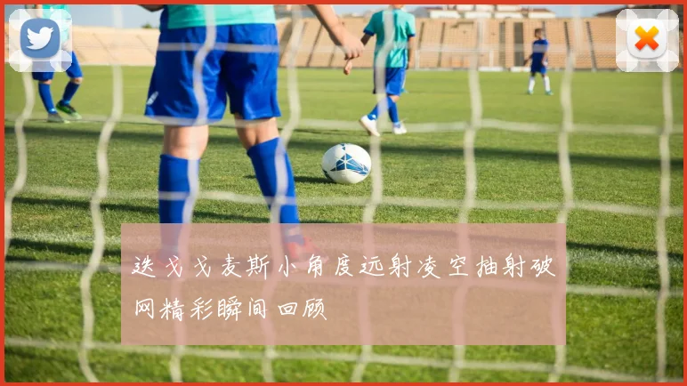 迭戈戈麦斯小角度远射凌空抽射破网精彩瞬间回顾