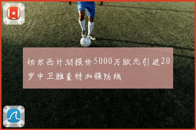 切尔西计划报价5000万欧元引进20岁中卫雅奎特加强防线