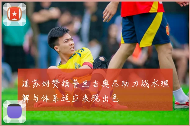 道苏姆赞扬普里吉奥尼助力战术理解与体系适应表现出色