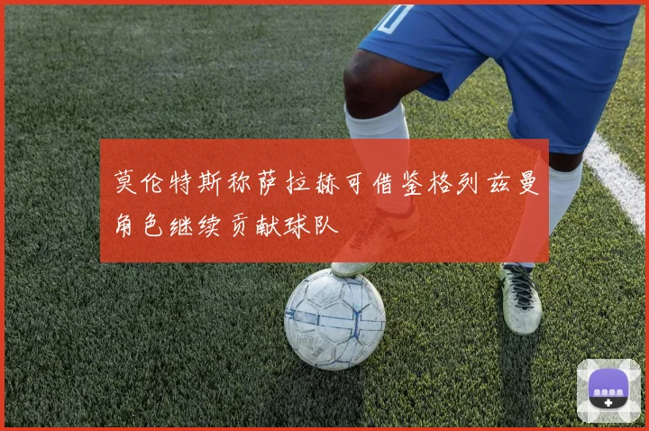 莫伦特斯称萨拉赫可借鉴格列兹曼角色继续贡献球队