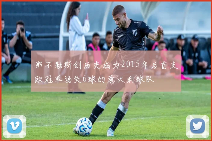 那不勒斯创历史成为2015年后首支欧冠单场失6球的意大利球队