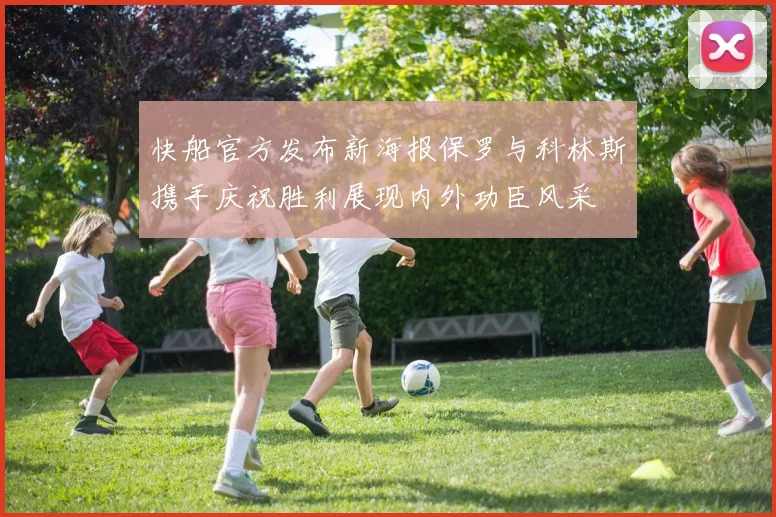 快船官方发布新海报保罗与科林斯携手庆祝胜利展现内外功臣风采